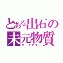 とある出石の未元物質（ダークマター）