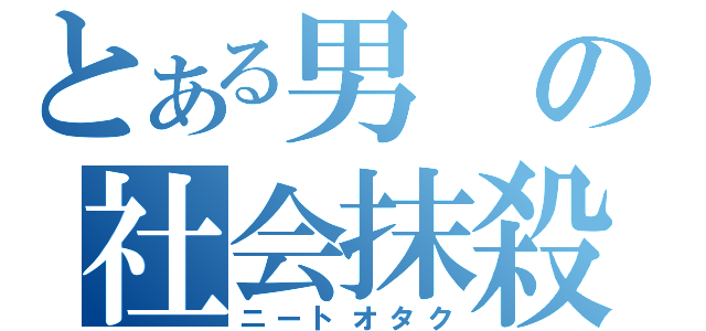 とある男の社会抹殺度（ニートオタク）