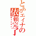 とあるエイナの依頼完了（完了だぜ☆）