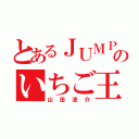 とあるＪＵＭＰのいちご王（山田涼介）