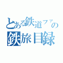 とある鉄道ファンの鉄旅目録（）