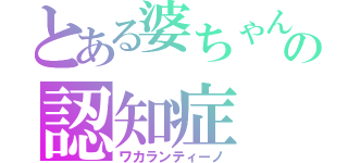 とある婆ちゃんの認知症（ワカランティーノ）