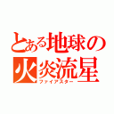 とある地球の火炎流星（ファイアスター）