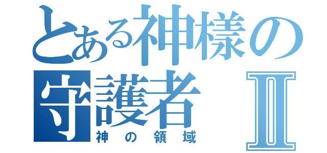 とある神樣の守護者Ⅱ（神の領域）