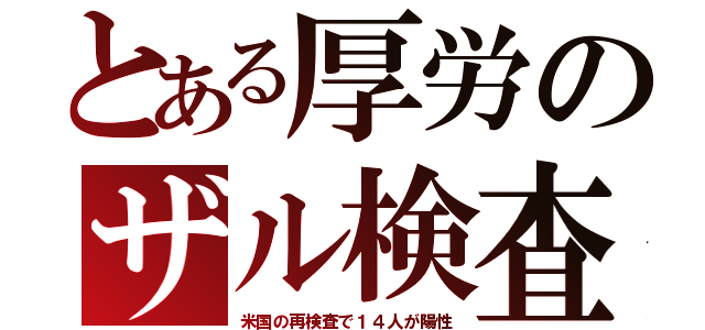 とある厚労のザル検査（米国の再検査で１４人が陽性）