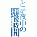 とある夜中の想像時間（モウソウタイム）