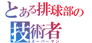 とある排球部の技術者（スーパーマン）