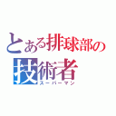 とある排球部の技術者（スーパーマン）