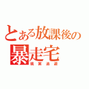 とある放課後の暴走宅（現実逃避）