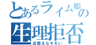 とあるライム姫の生理拒否（近寄るなキモい）