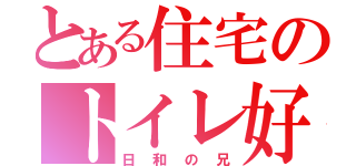 とある住宅のトイレ好き（日和の兄）