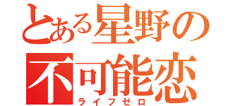 とある星野の不可能恋愛（ライフゼロ）