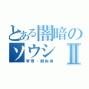 とある闇暗のソウシⅡ（管理・創始者）