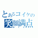 とあるコイケの笑顔満点（ぽてち）