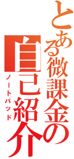 とある微課金の自己紹介（ノートパッド）