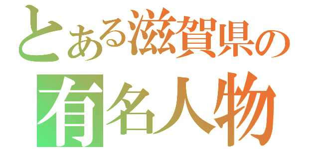 とある滋賀県の有名人物（）