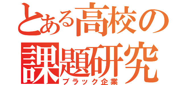 とある高校の課題研究（ブラック企業）