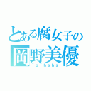 とある腐女子の岡野美優（＾ｐ＾ｈｓｈｓ）