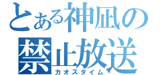 とある神凪の禁止放送（カオスタイム）