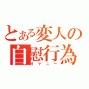 とある変人の自慰行為（オナニー）