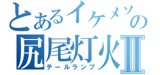 とあるイケメソの尻尾灯火Ⅱ（テールランプ）