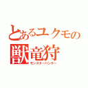 とあるユクモの獣竜狩（モンスターハンター）