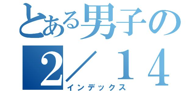 とある男子の２／１４（インデックス）