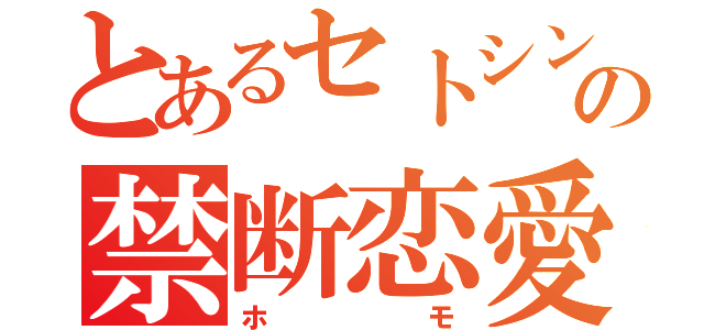 とあるセトシンの禁断恋愛（ホモ）