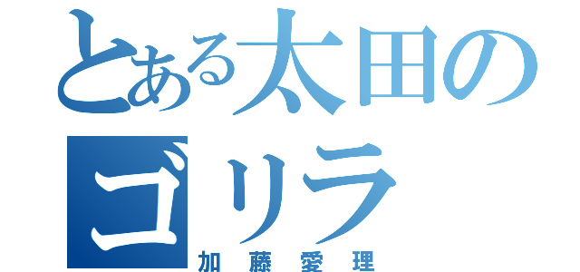 とある太田のゴリラ（加藤愛理）