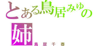 とある鳥居みゆきの姉（鳥居千春）