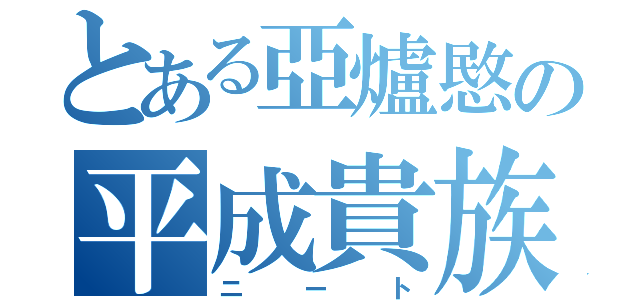 とある亞爐愍の平成貴族（ニート）