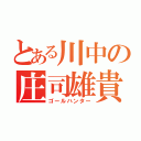 とある川中の庄司雄貴（ゴールハンター）