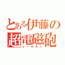 とある伊藤の超電磁砲（レールガン）