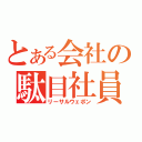 とある会社の駄目社員（リーサルウェポン）