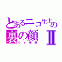 とあるニコ生主の裏の顔Ⅱ（ひｙ素顔）