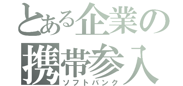 とある企業の携帯参入（ソフトバンク）