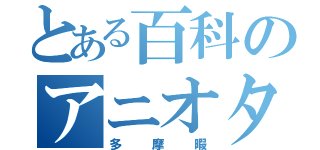 とある百科のアニオタ１号（多摩暇）