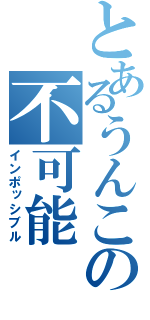 とあるうんこの不可能（インポッシブル）