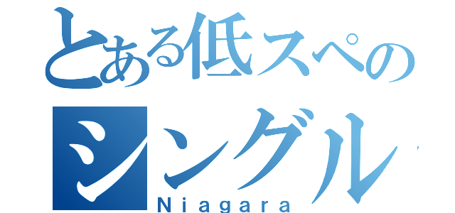 とある低スペのシングルコア（Ｎｉａｇａｒａ）