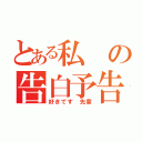 とある私の告白予告（好きです 先輩）