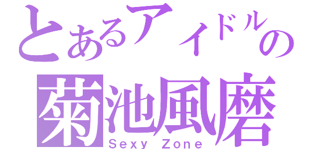 とあるアイドルの菊池風磨（Ｓｅｘｙ Ｚｏｎｅ）