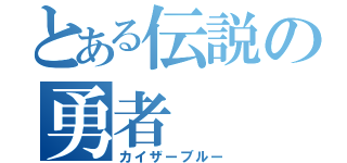 とある伝説の勇者（カイザーブルー）