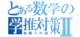 とある数学の学推対策Ⅱ（先輩への道）