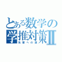 とある数学の学推対策Ⅱ（先輩への道）