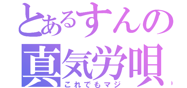 とあるすんの真気労唄（これでもマジ）