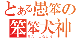 とある愚笨の笨笨犬神（ＲＡＩＬＧＵＮ）