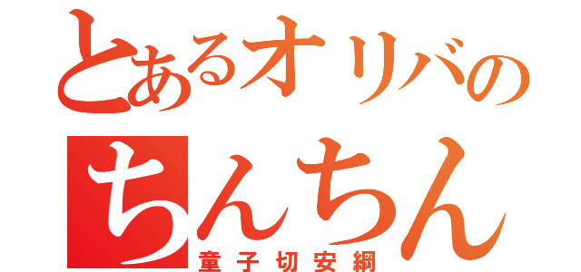 とあるオリバのちんちん（童子切安綱）