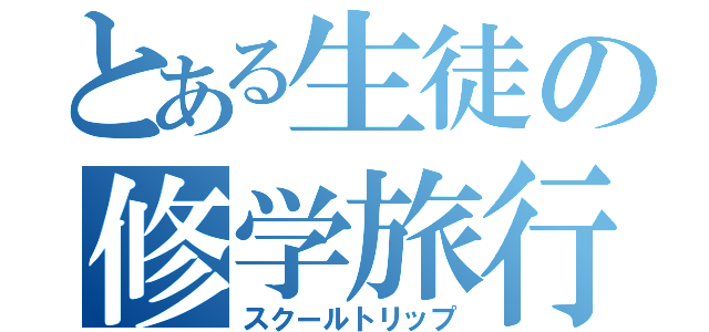 とある生徒の修学旅行（スクールトリップ）