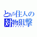 とある住人の対物狙撃（マテリアル）