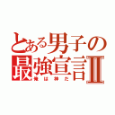 とある男子の最強宣言Ⅱ（俺は神だ）